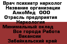 Врач психиатр-нарколог › Название организации ­ АлкоМед, ООО › Отрасль предприятия ­ Наркология › Минимальный оклад ­ 90 000 - Все города Работа » Вакансии   . Забайкальский край,Чита г.